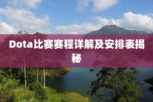 Dota比赛赛程详解及安排表揭秘