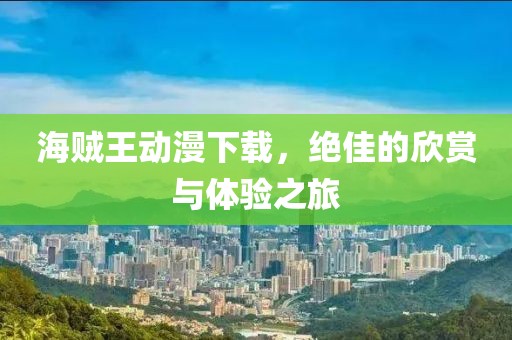 海贼王动漫下载，绝佳的欣赏与体验之旅