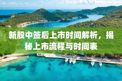 新股中签后上市时间解析，揭秘上市流程与时间表