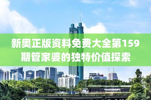 新奥正版资料免费大全第159期管家婆的独特价值探索