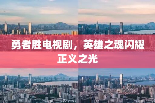 勇者胜电视剧，英雄之魂闪耀正义之光