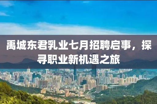 禹城东君乳业七月招聘启事，探寻职业新机遇之旅