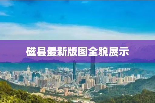 磁县最新版图全貌展示