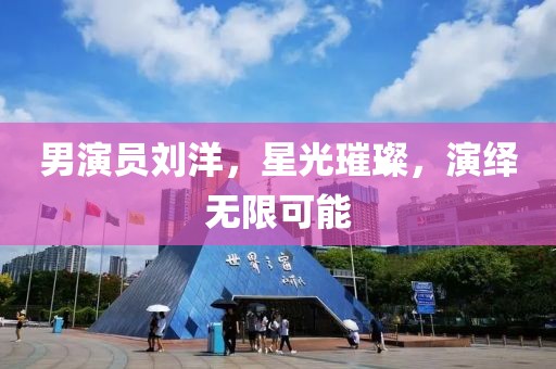 男演员刘洋，星光璀璨，演绎无限可能