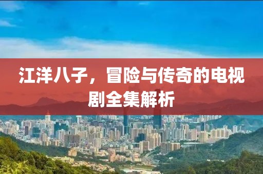 江洋八子，冒险与传奇的电视剧全集解析
