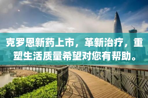克罗恩新药上市，革新治疗，重塑生活质量希望对您有帮助。