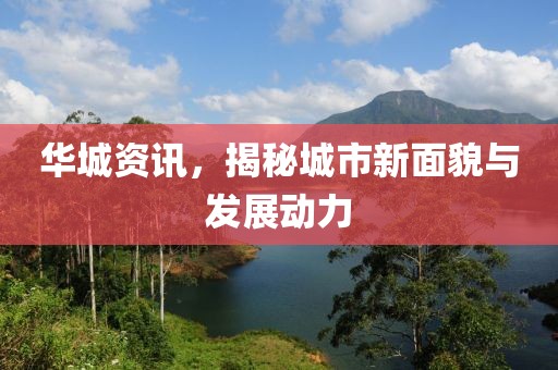 华城资讯，揭秘城市新面貌与发展动力