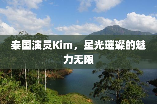 泰国演员Kim，星光璀璨的魅力无限
