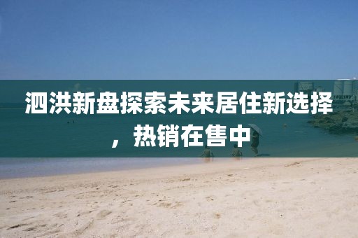 泗洪新盘探索未来居住新选择，热销在售中