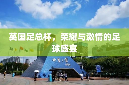 英国足总杯，荣耀与激情的足球盛宴