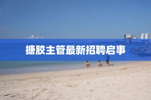 搪胶主管最新招聘启事