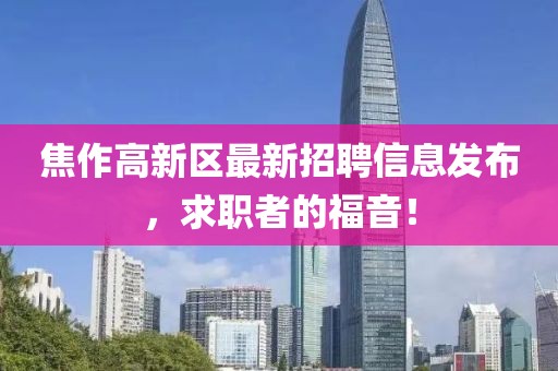 焦作高新区最新招聘信息发布，求职者的福音！