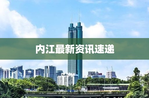 内江最新资讯速递
