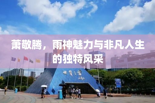 萧敬腾，雨神魅力与非凡人生的独特风采