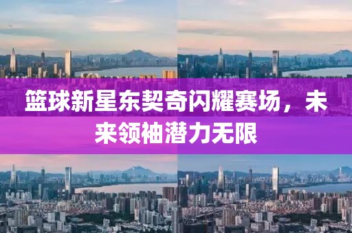 篮球新星东契奇闪耀赛场，未来领袖潜力无限
