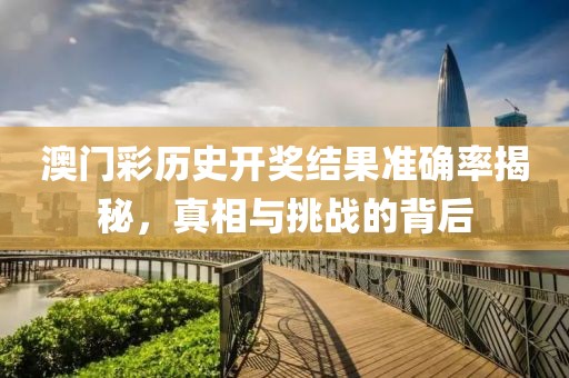 澳门彩历史开奖结果准确率揭秘，真相与挑战的背后