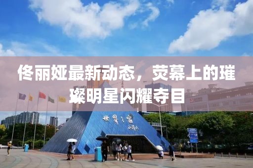 佟丽娅最新动态，荧幕上的璀璨明星闪耀夺目