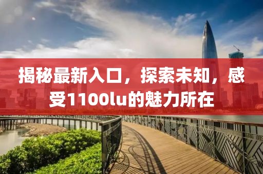 揭秘最新入口，探索未知，感受1100lu的魅力所在