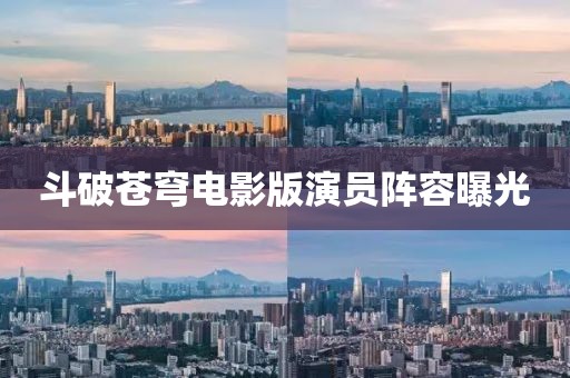 斗破苍穹电影版演员阵容曝光