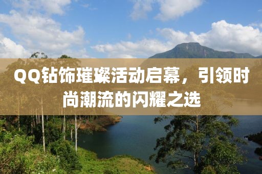 QQ钻饰璀璨活动启幕，引领时尚潮流的闪耀之选
