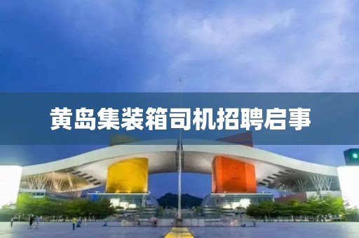 黄岛集装箱司机招聘启事