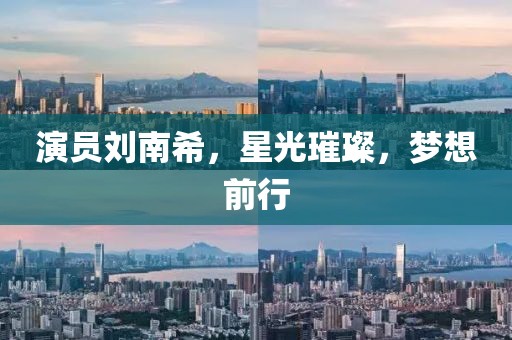 演员刘南希，星光璀璨，梦想前行