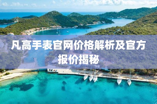 凡高手表官网价格解析及官方报价揭秘