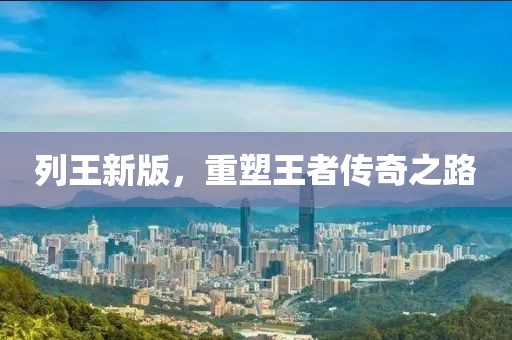 列王新版，重塑王者传奇之路