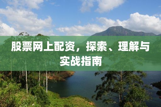 股票网上配资，探索、理解与实战指南