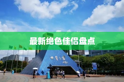 最新绝色佳侣盘点