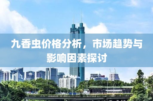 九香虫价格分析，市场趋势与影响因素探讨