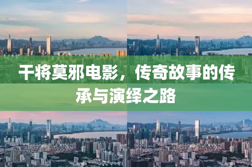 干将莫邪电影，传奇故事的传承与演绎之路