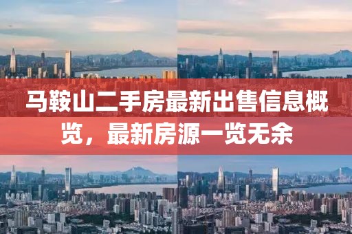 马鞍山二手房最新出售信息概览，最新房源一览无余