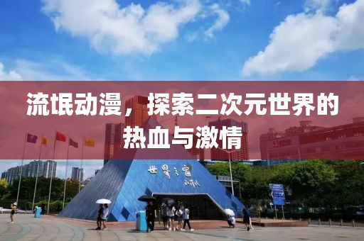 流氓动漫，探索二次元世界的热血与激情