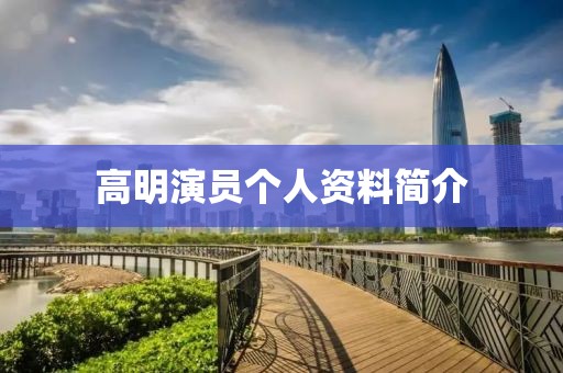 高明演员个人资料简介