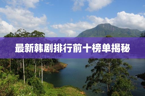 最新韩剧排行前十榜单揭秘