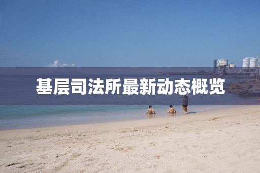 基层司法所最新动态概览
