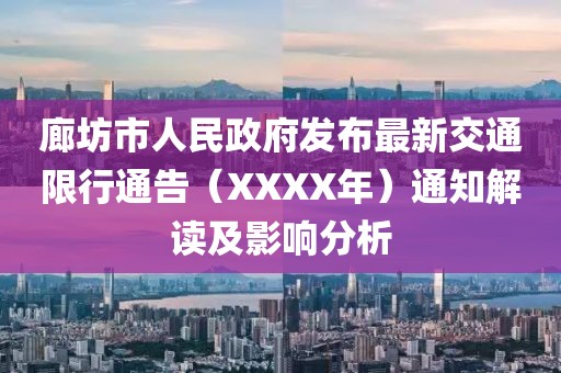 廊坊市人民政府发布最新交通限行通告（XXXX年）通知解读及影响分析