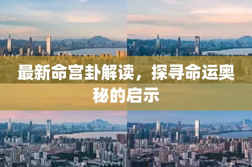 最新命宫卦解读，探寻命运奥秘的启示