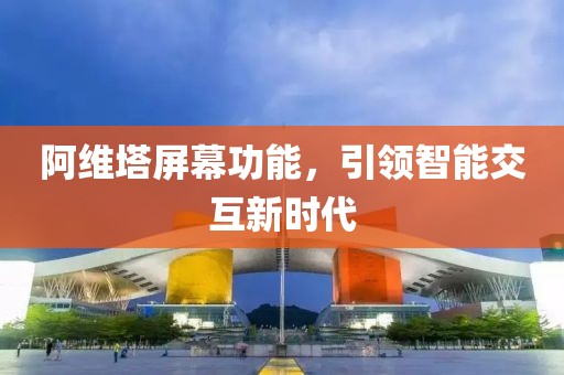 阿维塔屏幕功能，引领智能交互新时代