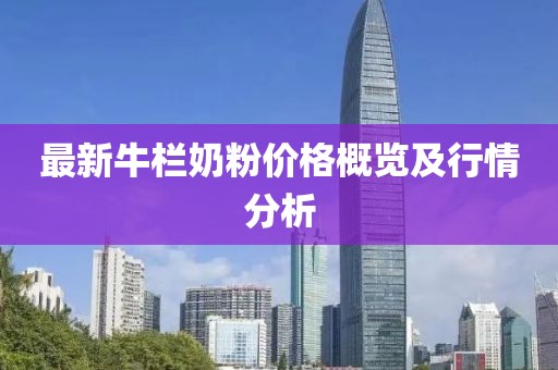 最新牛栏奶粉价格概览及行情分析
