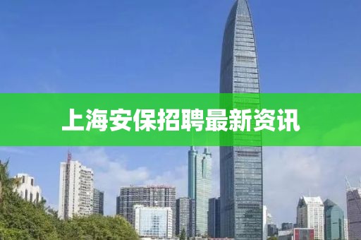 上海安保招聘最新资讯