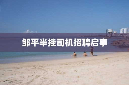 邹平半挂司机招聘启事