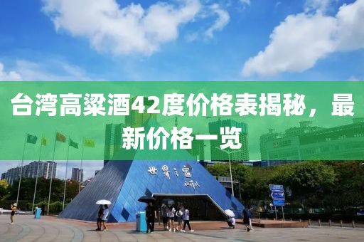 台湾高粱酒42度价格表揭秘，最新价格一览