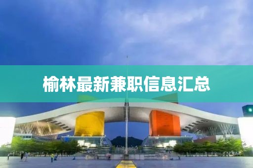 榆林最新兼职信息汇总