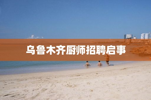 乌鲁木齐厨师招聘启事