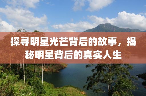 探寻明星光芒背后的故事，揭秘明星背后的真实人生