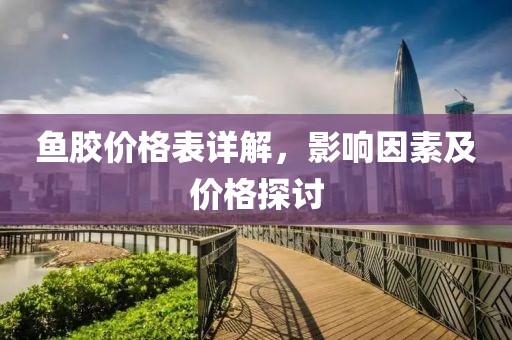 鱼胶价格表详解，影响因素及价格探讨