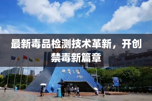 最新毒品检测技术革新，开创禁毒新篇章