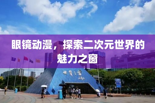 眼镜动漫，探索二次元世界的魅力之窗